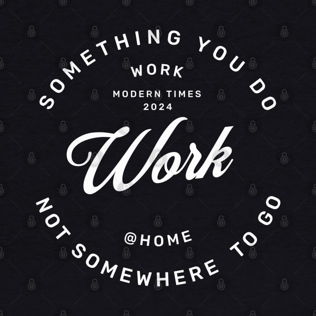Work is something you do not somewhere to go, work from home by OurCCDesign